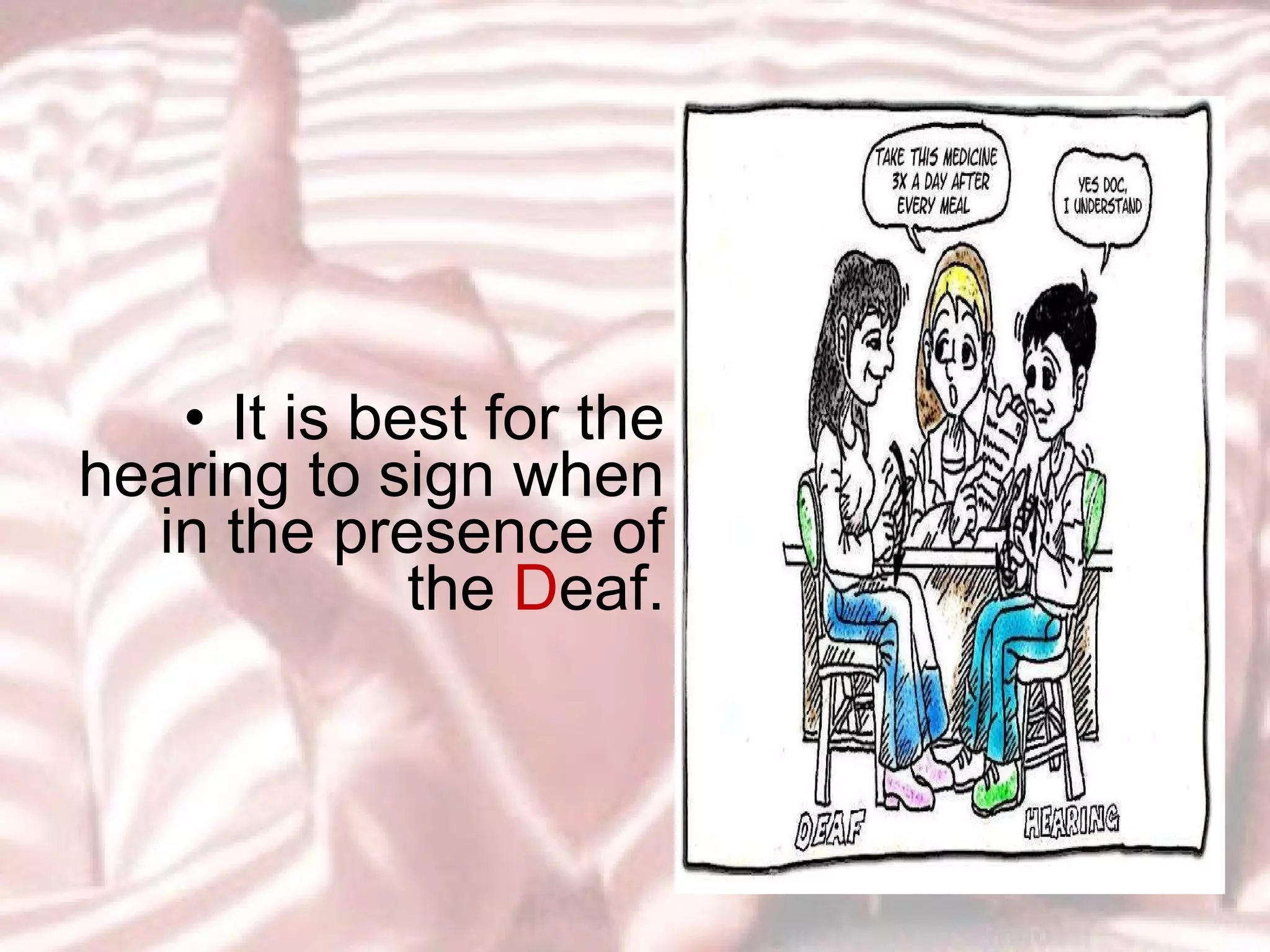 It is best for the hearing to sign when in the presence of the  D eaf. 