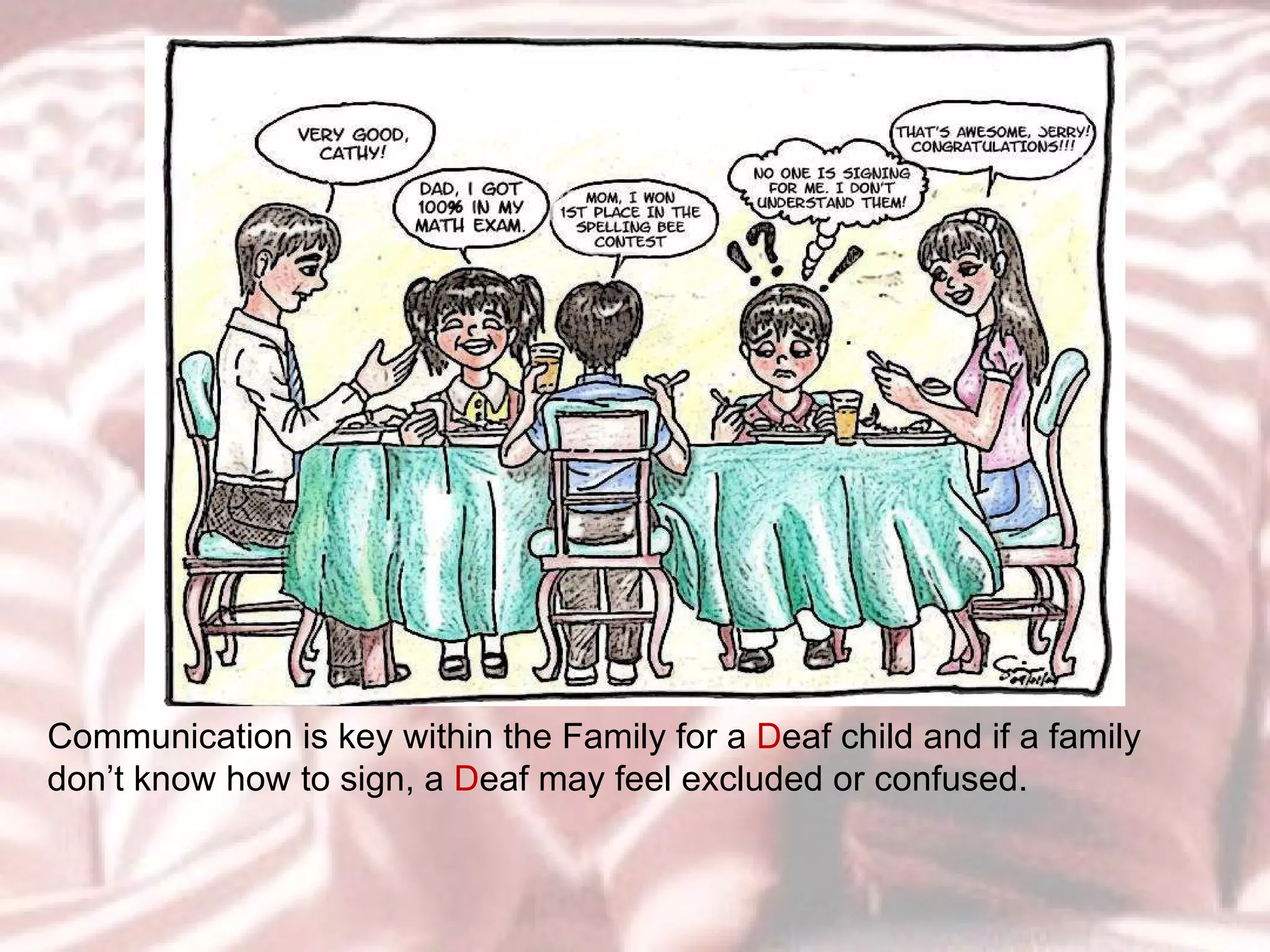 Communication is key within the Family for a  D eaf child and if a family don’t know how to sign, a  D eaf may feel excluded or confused.  