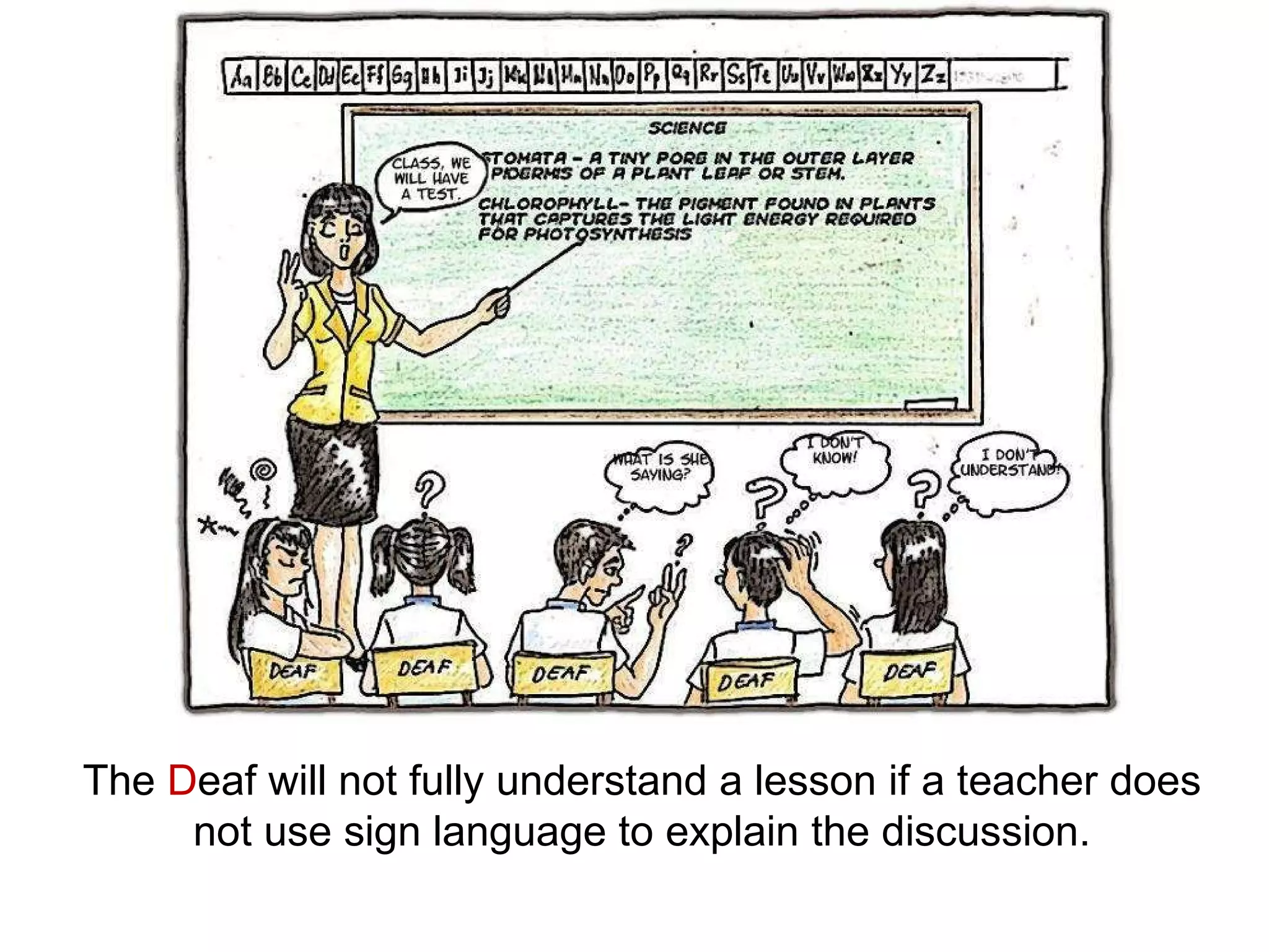 The  D eaf will not fully understand a lesson if a teacher does not use sign language to explain the discussion. 