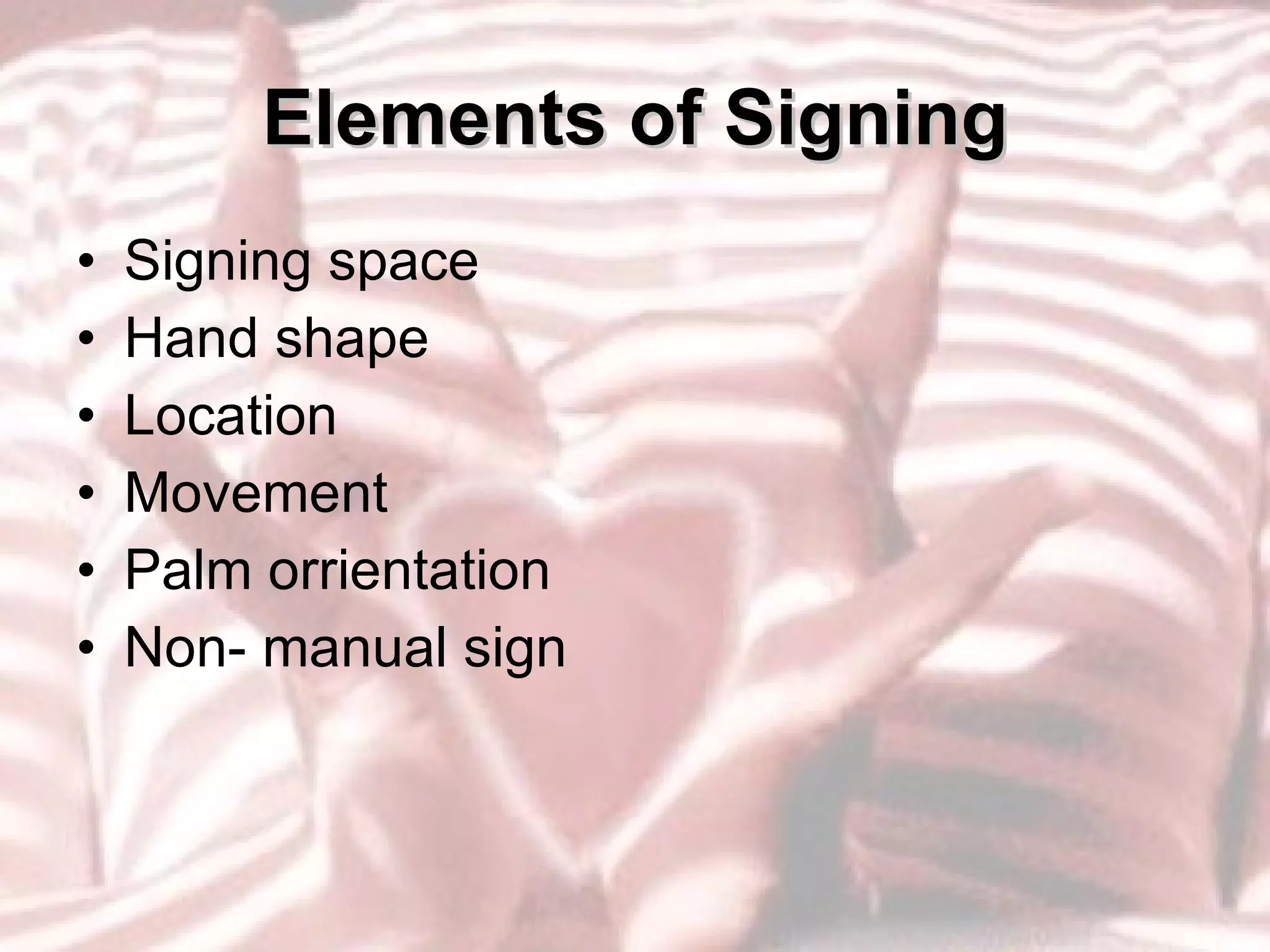 Elements of Signing Signing space Hand shape Location Movement Palm orrientation Non- manual sign 