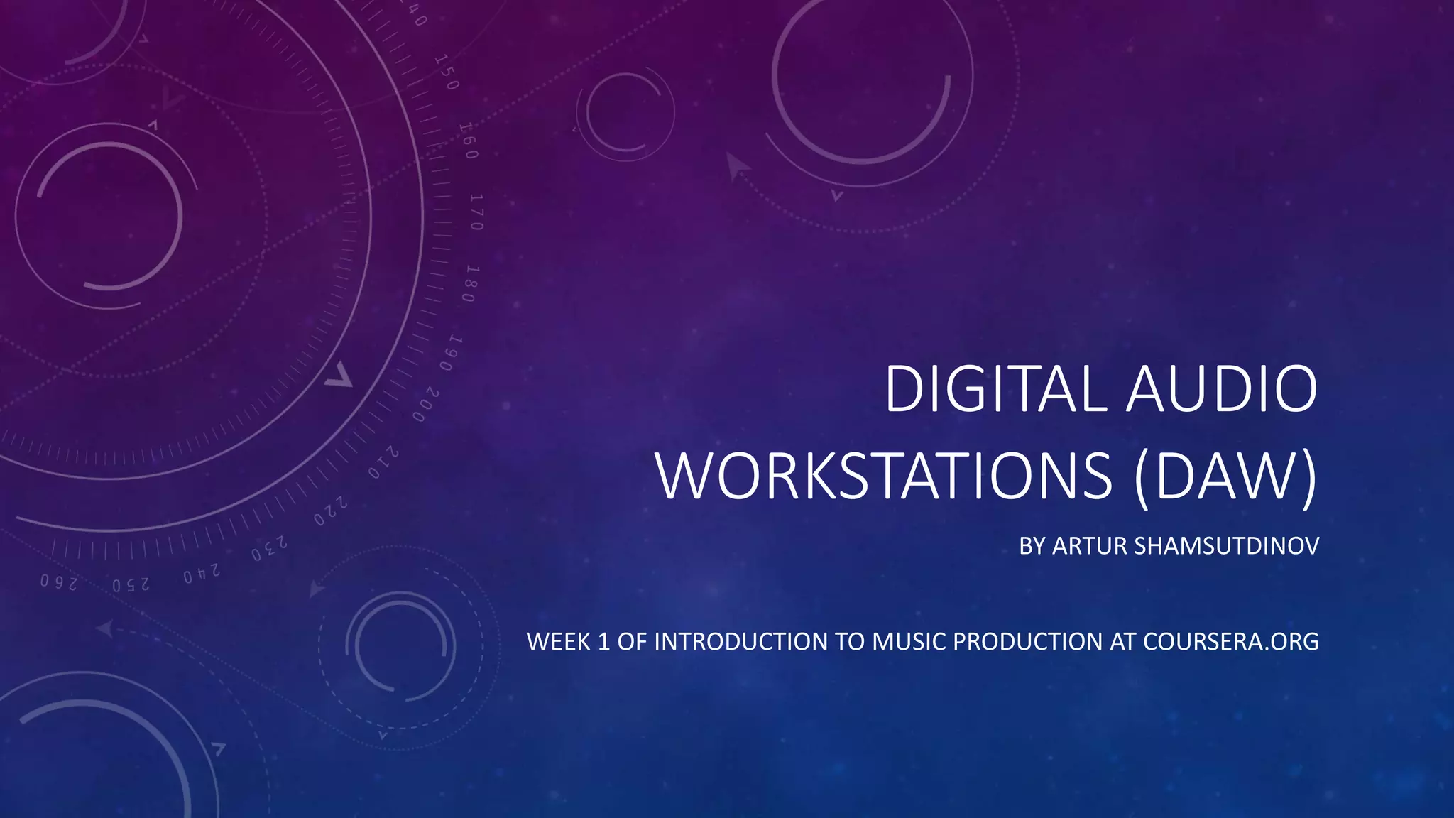 DIGITAL AUDIO
WORKSTATIONS (DAW)
BY ARTUR SHAMSUTDINOV
WEEK 1 OF INTRODUCTION TO MUSIC PRODUCTION AT COURSERA.ORG