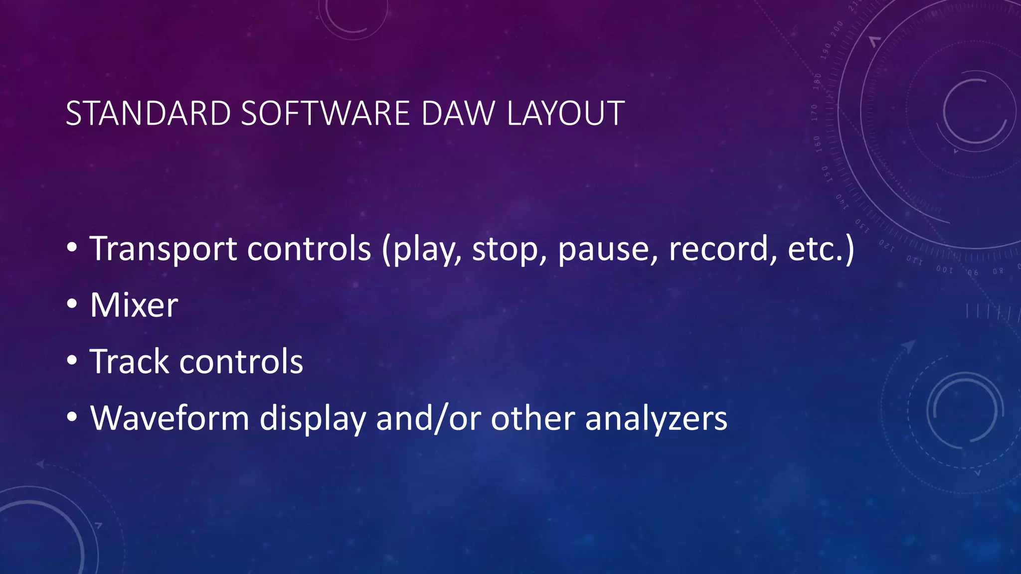 STANDARD SOFTWARE DAW LAYOUT
• Transport controls (play, stop, pause, record, etc.)
• Mixer
• Track controls
• Waveform display and/or other analyzers
