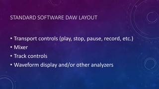 STANDARD SOFTWARE DAW LAYOUT
• Transport controls (play, stop, pause, record, etc.)
• Mixer
• Track controls
• Waveform display and/or other analyzers
 