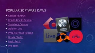 POPULAR SOFTWARE DAWS
• Cockos REAPER
• Image-Line FL Studio
• Steinberg Cubase
• Ableton Live
• Propellerhead Reason
• Bitwig Studio
• Logic Pro X
• Pro Tools
 