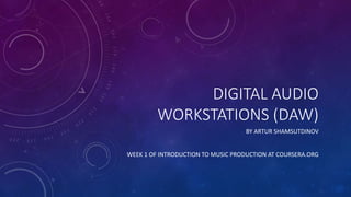 DIGITAL AUDIO
WORKSTATIONS (DAW)
BY ARTUR SHAMSUTDINOV
WEEK 1 OF INTRODUCTION TO MUSIC PRODUCTION AT COURSERA.ORG
 