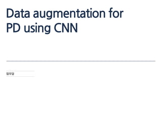 Data augmentation for
PD using CNN
임우담
woodam.lim@gmail.com
 