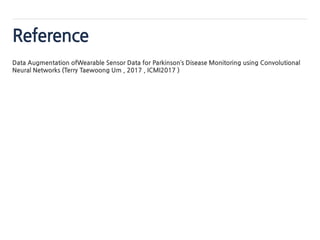 Reference
Data Augmentation ofWearable Sensor Data for Parkinson’s Disease Monitoring using Convolutional
Neural Networks (Terry Taewoong Um , 2017 , ICMI2017 )
 