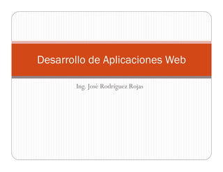 Desarrollo de Aplicaciones Web

       Ing. José Rodríguez Rojas
 