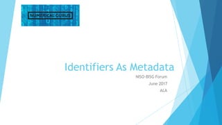 Identifiers As Metadata
NISO-BISG Forum
June 2017
ALA
 