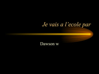 Je vais a l’ecole par Dawson w 