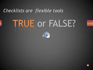 Checklists are flexible tools
 