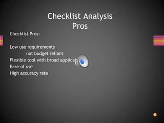 Checklist Pros:
Low use requirements
not budget reliant
Flexible tool with broad applicability
Ease of use
High accuracy rate
Checklist Analysis
Pros
 