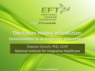 The Future History of Evolution:
Consciousness as an Epigenetic Intervention
© 2016 Energy Psychology Press
National Institute for Integrative Healthcare
 