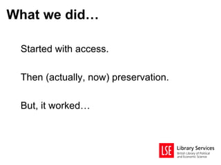 What we did…

 Started with access.

 Then (actually, now) preservation.

 But, it worked…
 