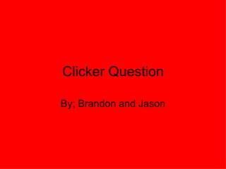 Clicker Question By; Brandon and Jason 