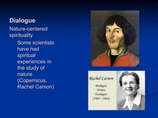 Image source: http://www.rachelcarson.org/ (fair use)
Image source:
http://ircamera.as.arizona.edu/NatSci102/N
atSci102/lectures/copernicus.htm (fair use)
Dialogue
Nature-centered
spirituality
Some scientists
have had
spiritual
experiences in
the study of
nature
(Copernicus,
Rachel Carson)
 