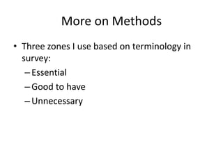 More on Methods
• Three zones I use based on terminology in
survey:
–Essential
–Good to have
–Unnecessary
 