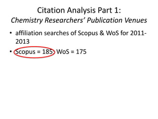 Citation Analysis Part 1:
Chemistry Researchers’ Publication Venues
• affiliation searches of Scopus & WoS for 2011-
2013
...