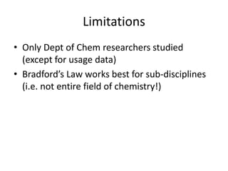 Limitations
• Only Dept of Chem researchers studied
(except for usage data)
• Bradford’s Law works best for sub-discipline...