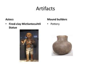 Artifacts
Aztecs
• Fired-clay Mictlantecuhtli
Statue
Mound builders
• Pottery
 