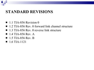 STANDARD REVISIONS   1.1 TIA-856 Revision 0  1.2 TIA-856 Rev. 0 forward link channel structure  1.3 TIA-856 Rev. 0 reverse link structure  1.4 TIA-856 Rev. A  1.5 TIA-856 Rev. B  1.6 TIA-1121  