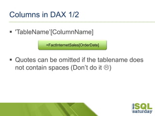 Columns in DAX 1/2
 'TableName’[ColumnName]
=FactInternetSales[OrderDate]

 Quotes can be omitted if the tablename does
...