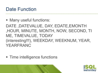 Date Function
 Many useful functions:
DATE ,DATEVALUE, DAY, EDATE,EMONTH
,HOUR, MINUTE, MONTH, NOW, SECOND, TI
ME, TIMEVA...