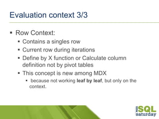 Evaluation context 3/3
 Row Context:
 Contains a singles row
 Current row during iterations
 Define by X function or C...