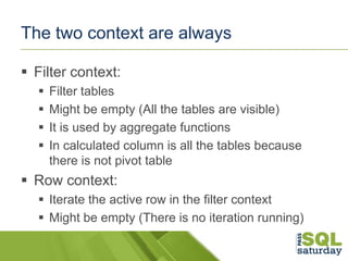 The two context are always
 Filter context:





Filter tables
Might be empty (All the tables are visible)
It is used...