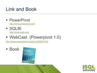 Link and Book
 PowerPivot
http://www.powerpivot.com

 SQLBI
http://www.sqlbi.com

 WebCast (Powerpivot 1.0)
http://www....