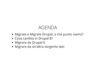 AGENDA
Migrate e Migrate Drupal, a che punto siamo?
Cosa cambia in Drupal 8?
Migrare da Drupal 6
Migrare da un'altra sorgente dati
 