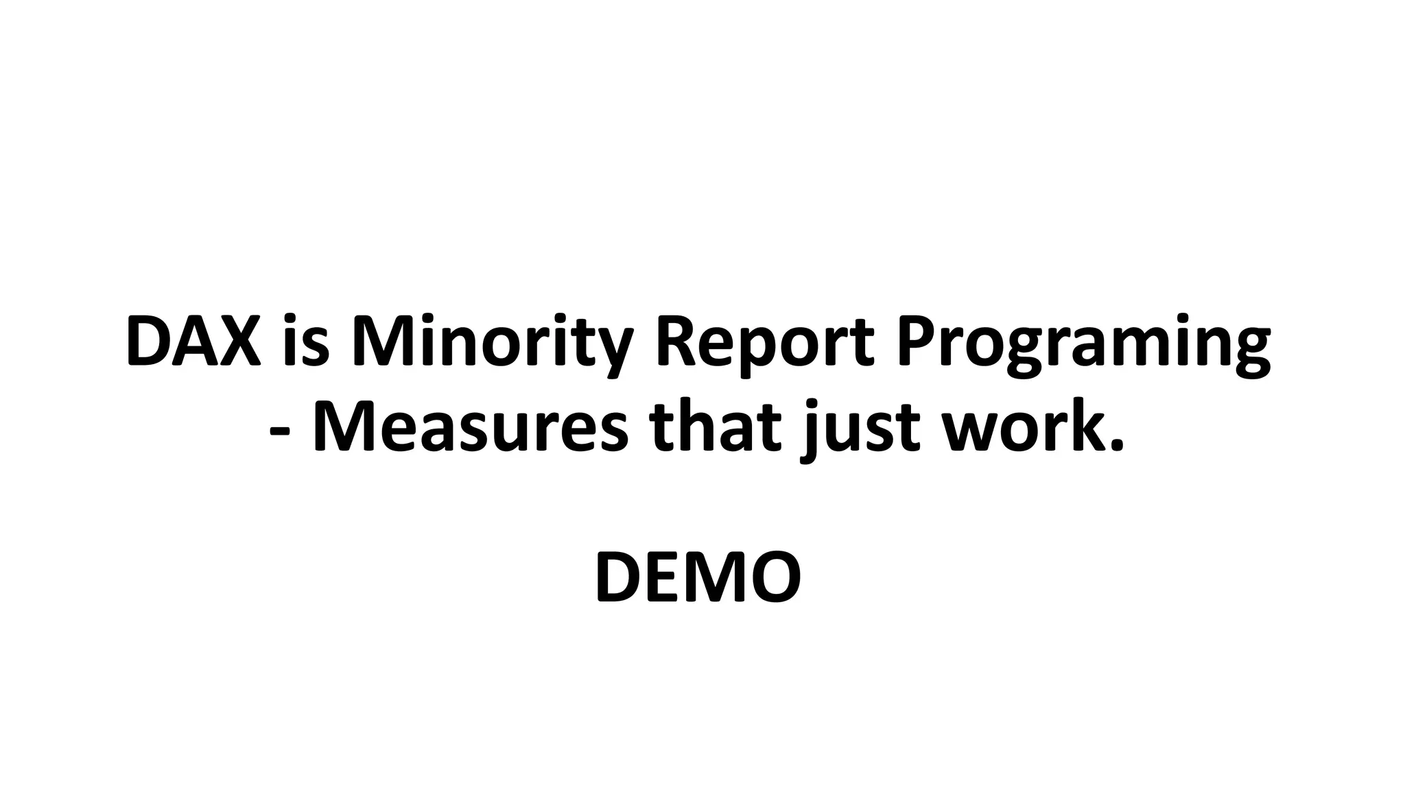 DAX is Minority Report Programing
- Measures that just work.
 