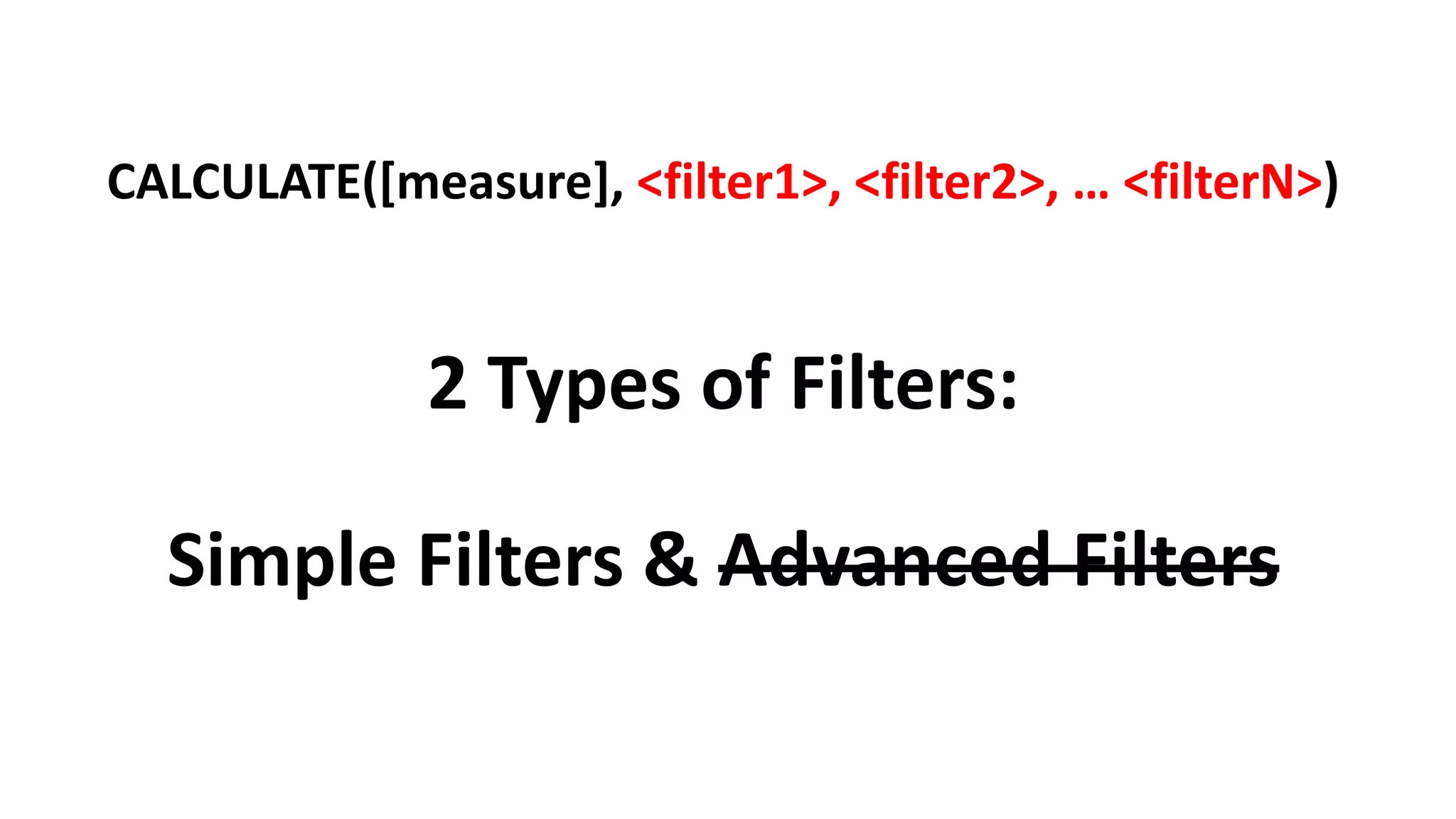 2 Types of Filters:
Simple Filters & Advanced Filters
CALCULATE([measure], <filter1>, <filter2>, … <filterN>)
 