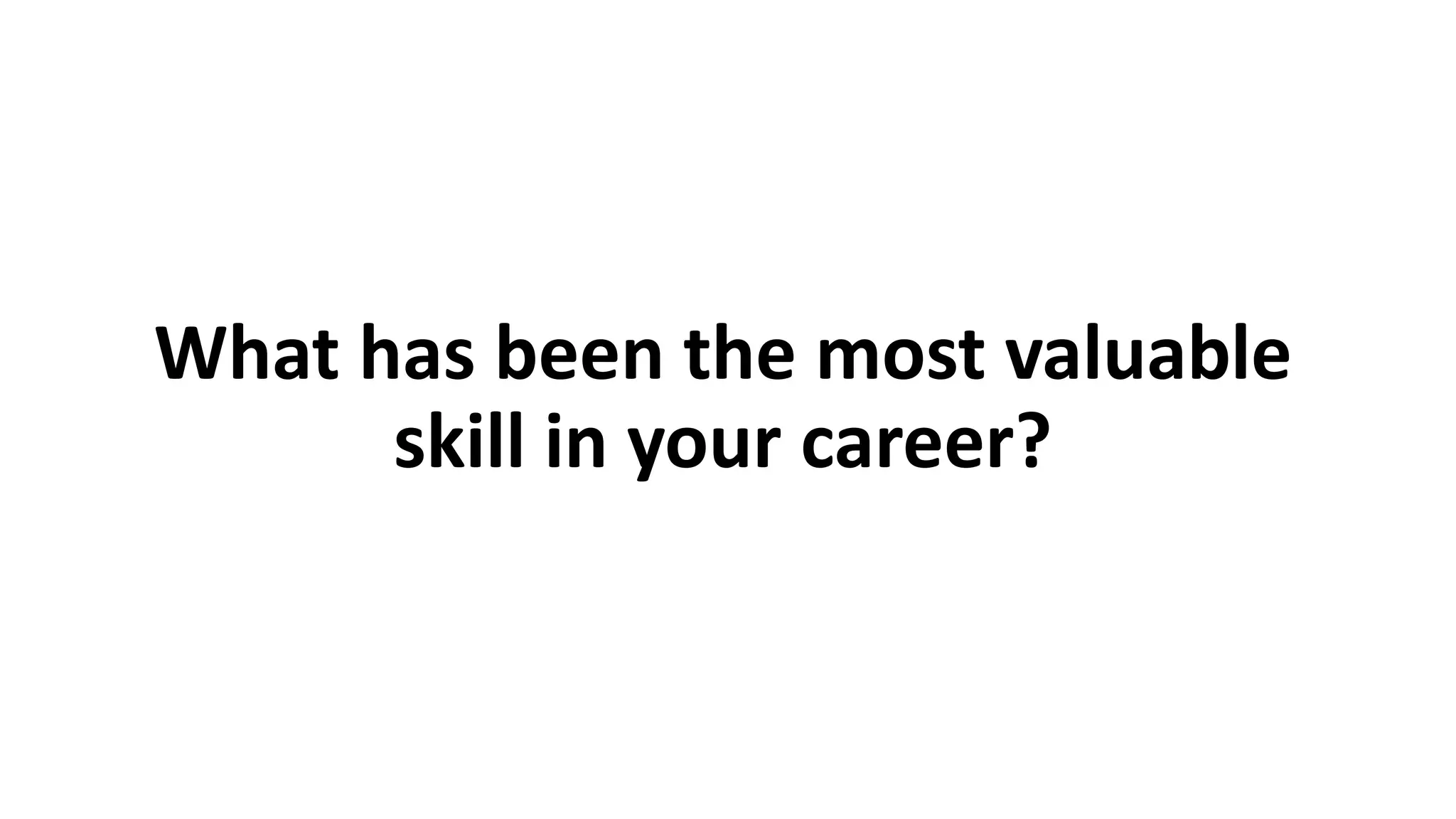 What has been the most valuable
skill in your career?