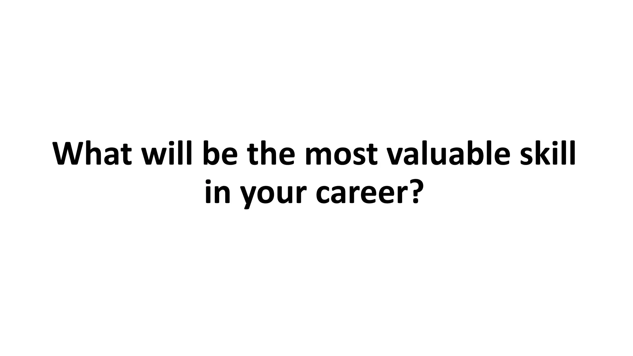 What will be the most valuable skill
in your career?