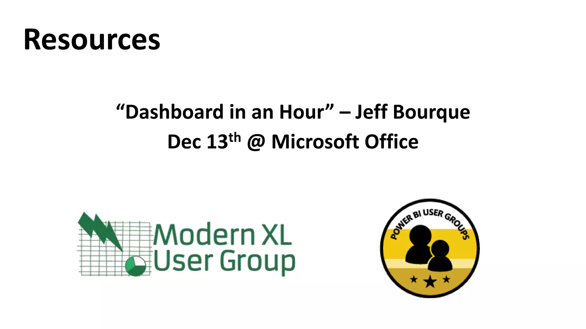 Resources
“Dashboard in an Hour” – Jeff Bourque
Dec 13th @ Microsoft Office