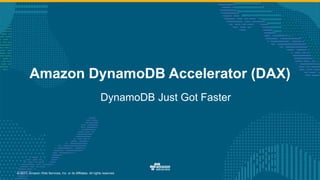 © 2017, Amazon Web Services, Inc. or its Affiliates. All rights reserved.
Amazon DynamoDB Accelerator (DAX)
DynamoDB Just Got Faster
 