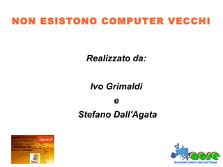 NON ESISTONO COMPUTER VECCHI
Realizzato da:
Ivo Grimaldi
e
Stefano Dall'Agata
 