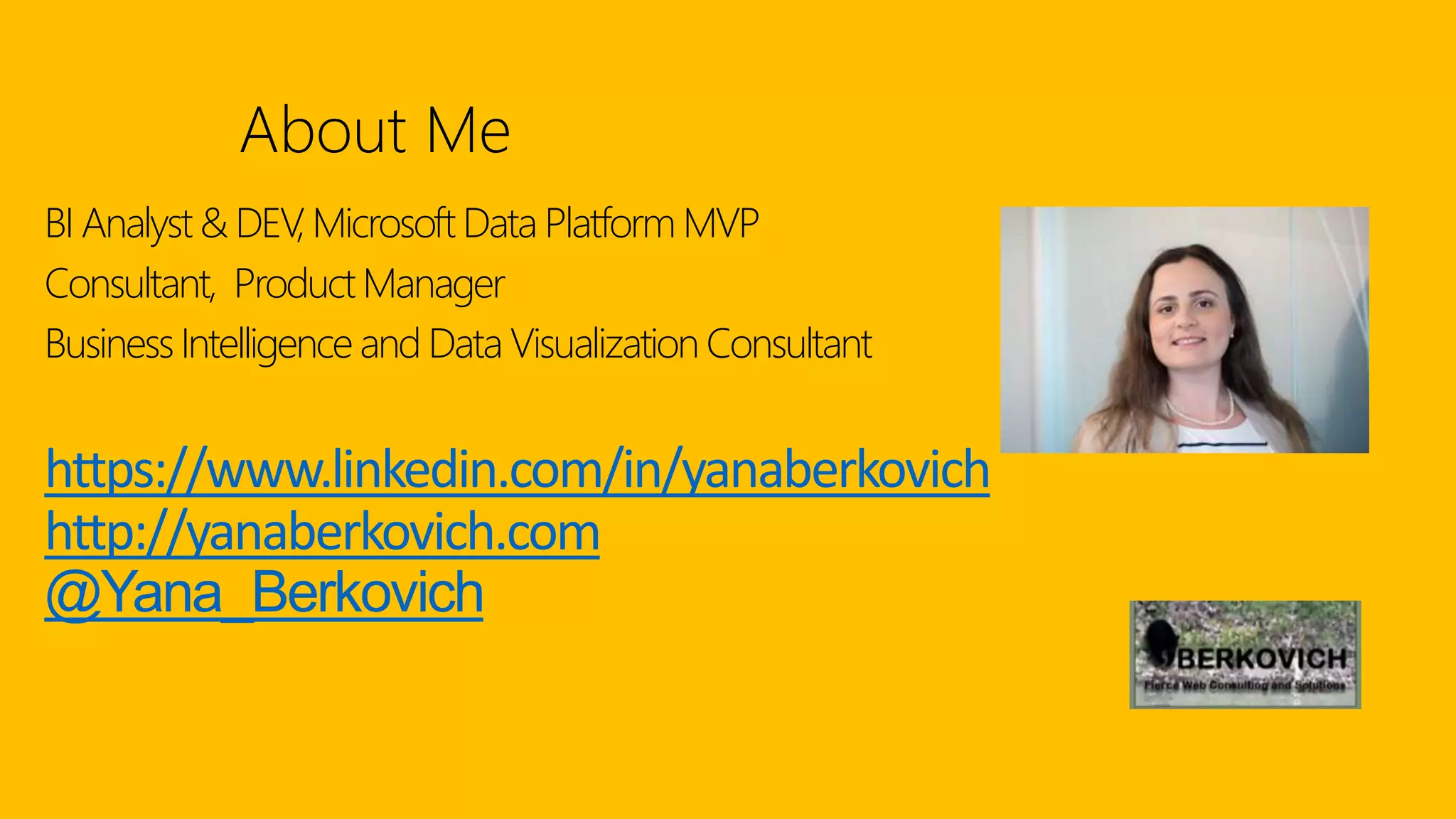 About Me
BI Analyst& DEV, Microsoft Data Platform MVP
Consultant, Product Manager
BusinessIntelligenceand Data Visualization Consultant
https://www.linkedin.com/in/yanaberkovich
http://yanaberkovich.com
@Yana_Berkovich
 