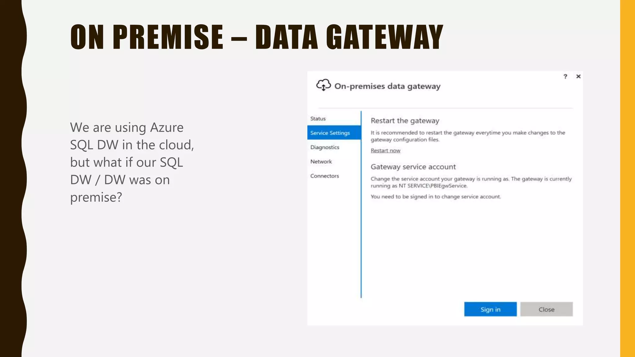 ON PREMISE – DATA GATEWAY
We are using Azure
SQL DW in the cloud,
but what if our SQL
DW / DW was on
premise?
 