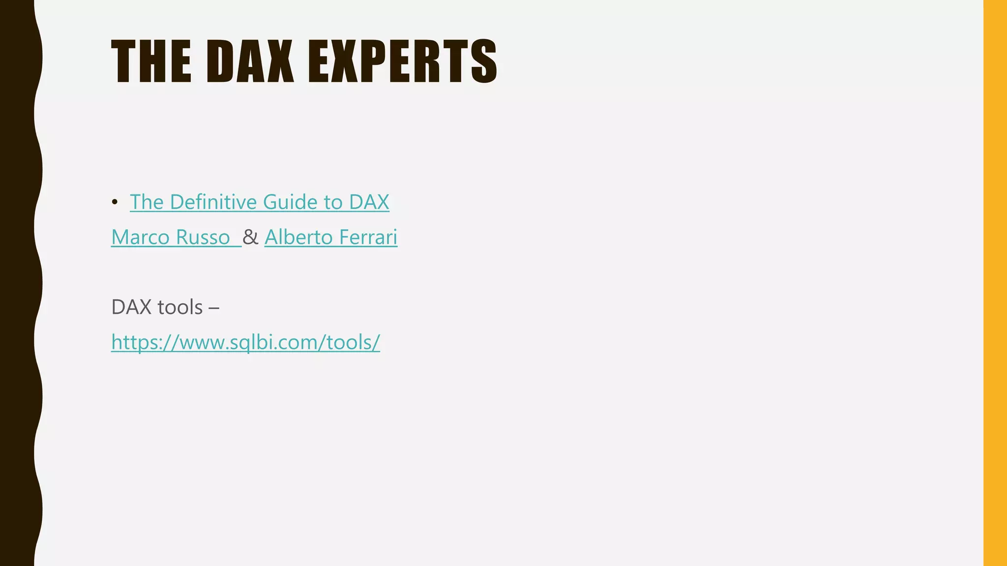 THE DAX EXPERTS
• The Definitive Guide to DAX
Marco Russo & Alberto Ferrari
DAX tools –
https://www.sqlbi.com/tools/
 