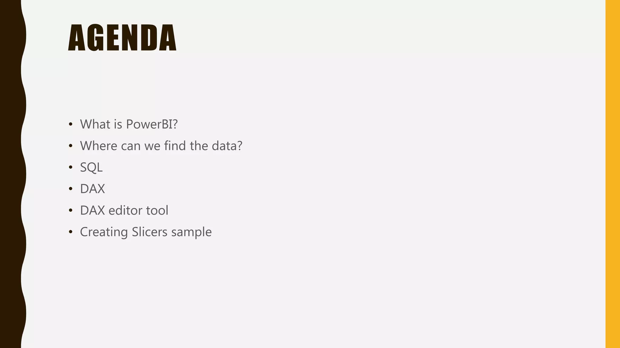 AGENDA
• What is PowerBI?
• Where can we find the data?
• SQL
• DAX
• DAX editor tool
• Creating Slicers sample
 