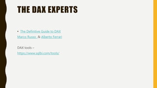THE DAX EXPERTS
• The Definitive Guide to DAX
Marco Russo & Alberto Ferrari
DAX tools –
https://www.sqlbi.com/tools/
 