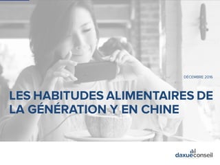 +86 (21) 5386 0380www.daxueconseil.fr
DÉCEMBRE 2016
LES HABITUDES ALIMENTAIRES DE
LA GÉNÉRATION Y EN CHINE
 