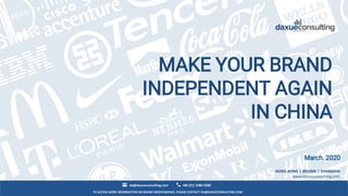 TO ACCESS MORE INFORMATION 0N BRAND INDEPENDENCE, PLEASE CONTACT DX@DAXUECONSULTING.COM
dx@daxueconsulting.com +86 (21) 5386 0380
March. 2020
HONG KONG | BEIJING | SHANGHAI
www.daxueconsulting.com
MAKE YOUR BRAND
INDEPENDENT AGAIN
IN CHINA
 