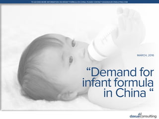 +86 (21) 5386 0380www.daxueconsulting.com
TO ACCESS MORE INFORMATION ON INFANT FORMULA IN CHINA, PLEASE CONTACT DX@DAXUECONSULTING.COM
© 2016 DAXUE CONSULTING
ALL RIGHTS RESERVED
“Demand for
infant formula
in China “
MARCH, 2016
 