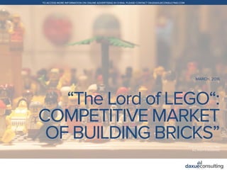 +86 (21) 5386 0380www.daxueconsulting.com
TO ACCESS MORE INFORMATION ON ONLINE ADVERTISING IN CHINA, PLEASE CONTACT DX@DAXUECONSULTING.COM
© 2016 DAXUE CONSULTING
ALL RIGHTS RESERVED
“The Lord of LEGO“:
COMPETITIVE MARKET
OF BUILDING BRICKS”
MARCH, 2016
 