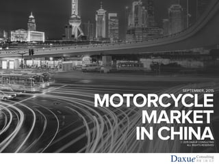 +86 (21) 5386 0380www.daxueconsulting.com
TO ACCESS MORE INFORMATION ON THE APP MARKET IN CHINA, PLEASE CONTACT DX@DAXUECONSULTING.COM
© 2015 DAXUE CONSULTING
ALL RIGHTS RESERVED
MOTORCYCLE
MARKET
IN CHINA
SEPTEMBER, 2015
Daxue香港 上海 北京
Consulting
 