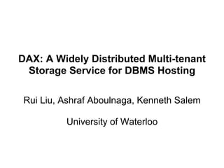 DAX: A Widely Distributed Multi-tenant
Storage Service for DBMS Hosting
Rui Liu, Ashraf Aboulnaga, Kenneth Salem
University of Waterloo
 