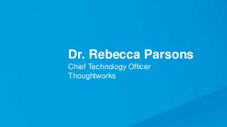 Dr. Rebecca Parsons
Chief Technology Officer
Thoughtworks
 